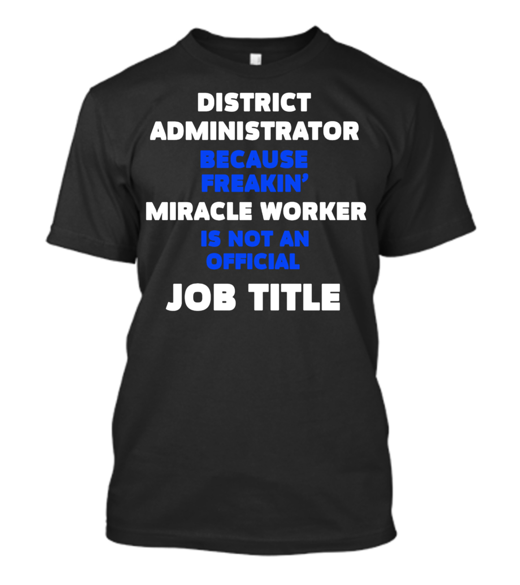District Administrator Because Freakin' Miracle Worker Is Not An Official Job Title T-Shirt