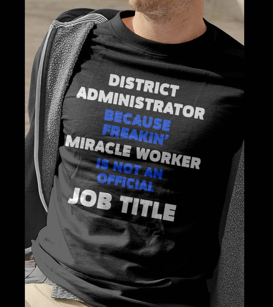 District Administrator Because Freakin' Miracle Worker Is Not An Official Job Title T-Shirt