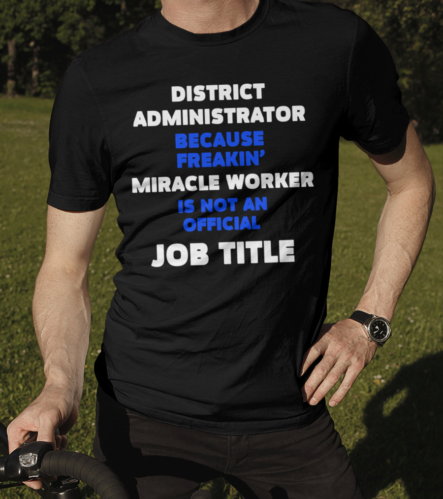 District Administrator Because Freakin' Miracle Worker Is Not An Official Job Title T-Shirt