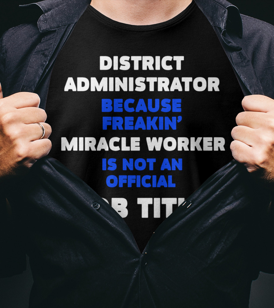 District Administrator Because Freakin' Miracle Worker Is Not An Official Job Title T-Shirt