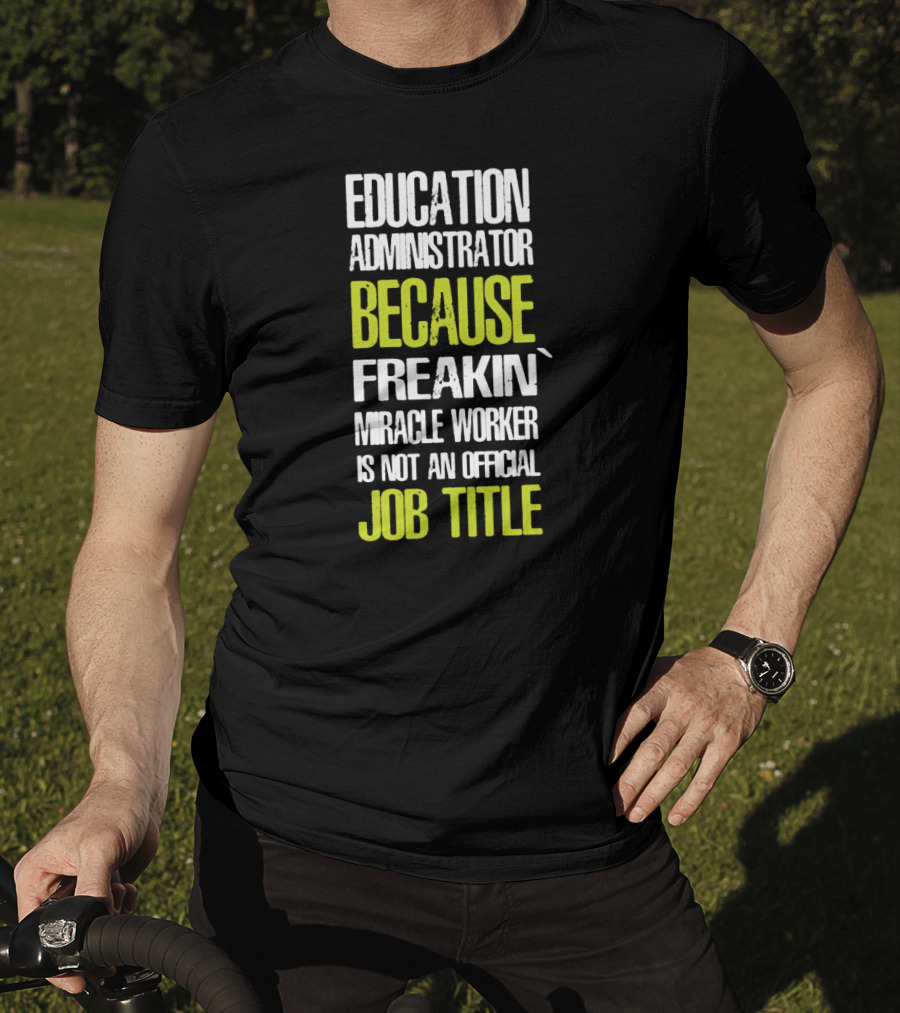 Education Administrator Because Freakin' Miracle Worker Is Not An Official Job Title T-Shirt