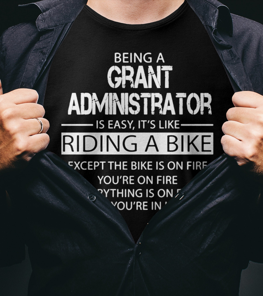 Being A Grant Administrator Is Easy It's Like Riding A Bike Except The Bike Is On Fire You're On Fire Everything Is On Fire And You're In Hell T-Shirt