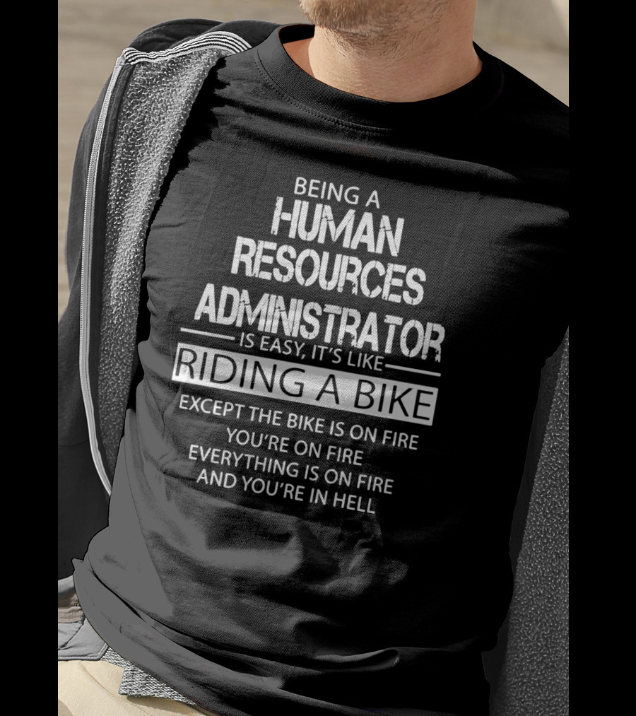 Being A Human Resources Administrator Is Easy It's Like Riding A Bike Except The Bike Is On Fire You're On Fire Everything Is On Fire And You're In Hell T-Shirt
