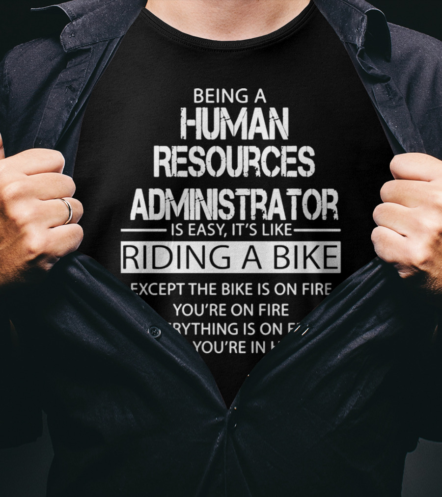 Being A Human Resources Administrator Is Easy It's Like Riding A Bike Except The Bike Is On Fire You're On Fire Everything Is On Fire And You're In Hell T-Shirt