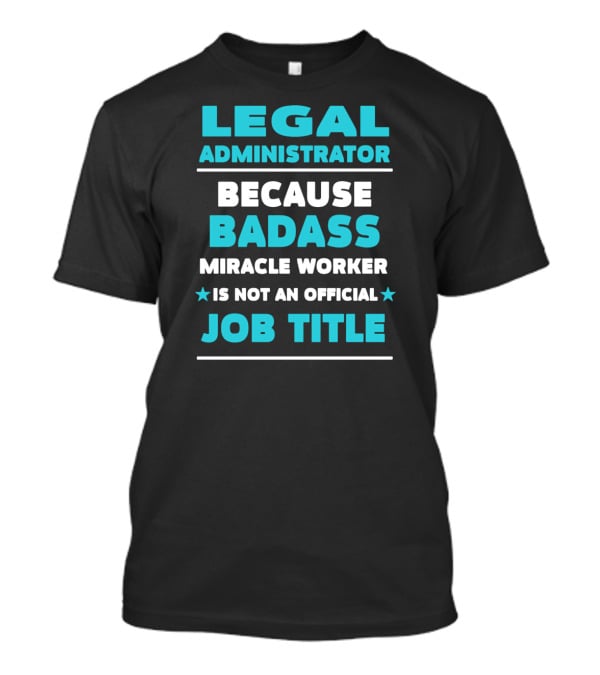 Legal Administrator Because Badass Miracle Worker Is Not An Official Job Title T-Shirt