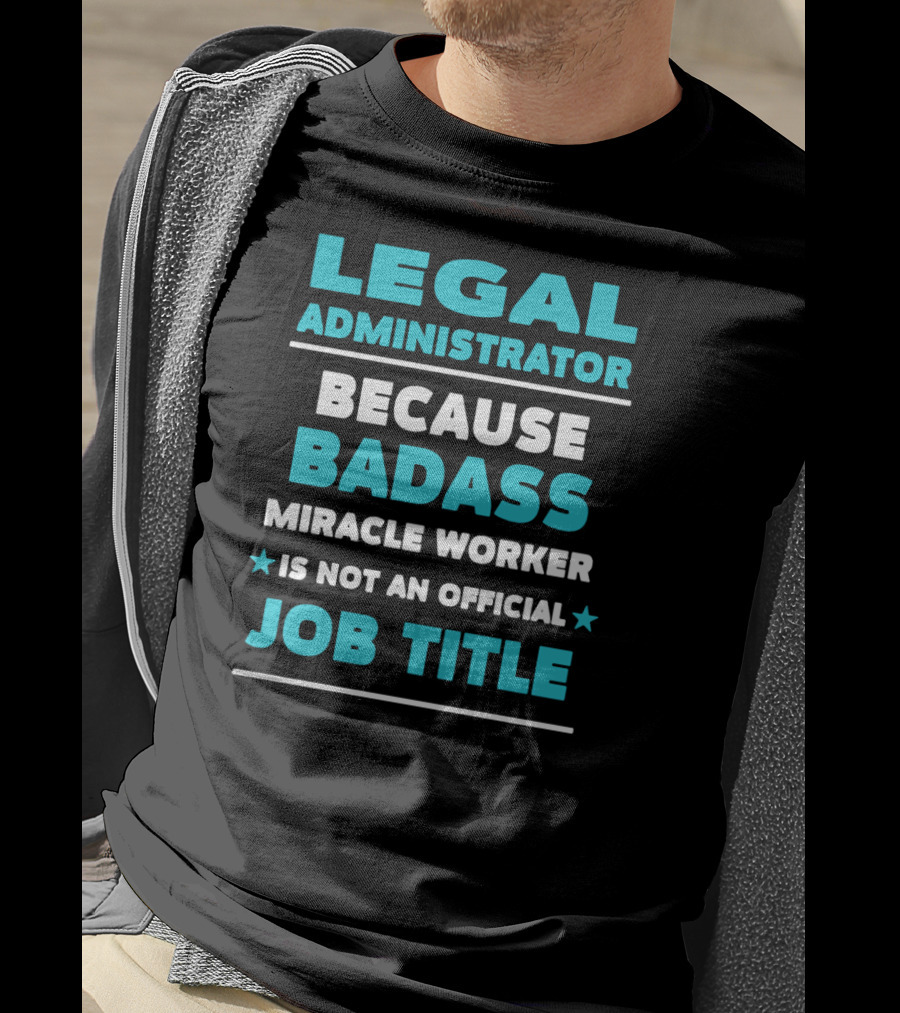 Legal Administrator Because Badass Miracle Worker Is Not An Official Job Title T-Shirt