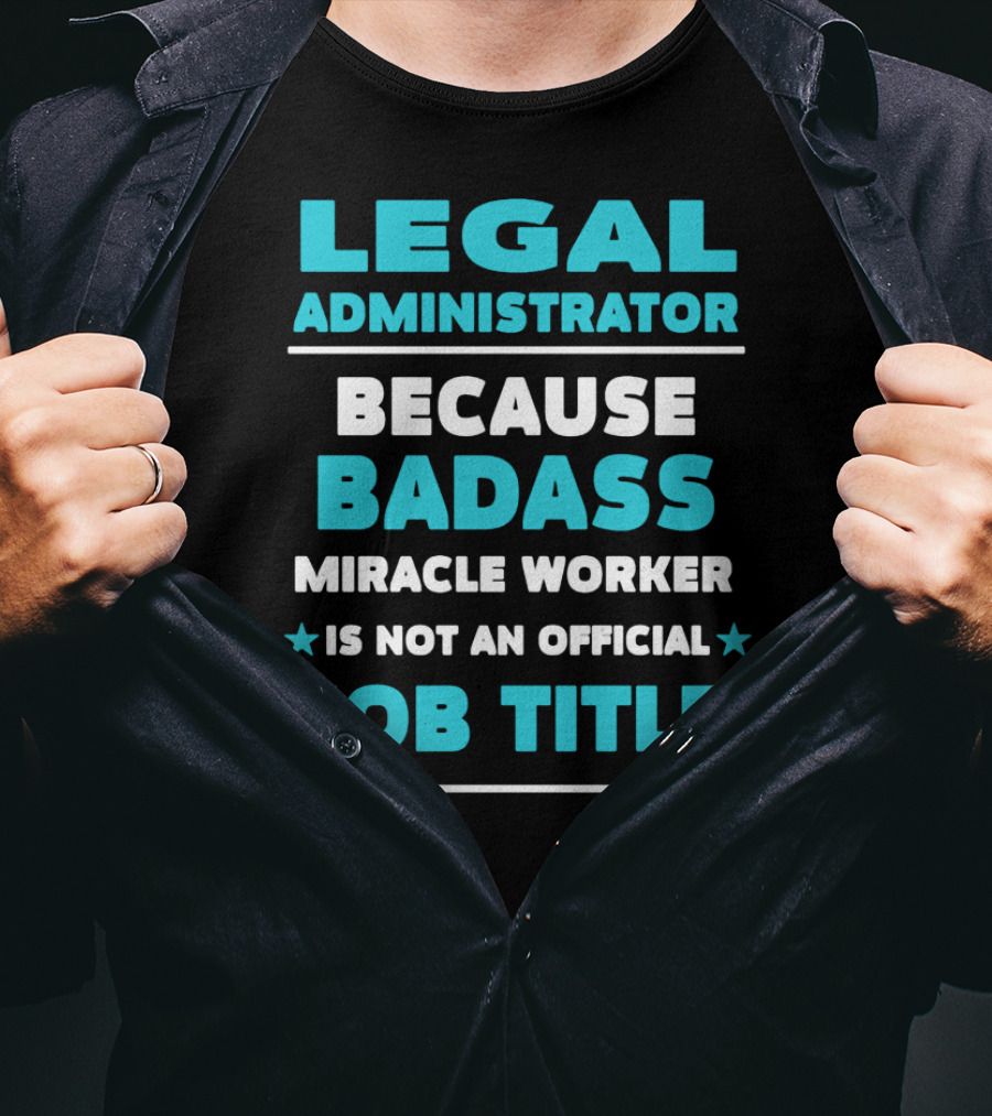Legal Administrator Because Badass Miracle Worker Is Not An Official Job Title T-Shirt