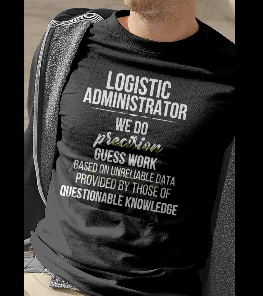 Logistic Administrator We Do Precision Guess Work Based On Unreliable Data Provided By Those Of Questionable Knowledge T-Shirt