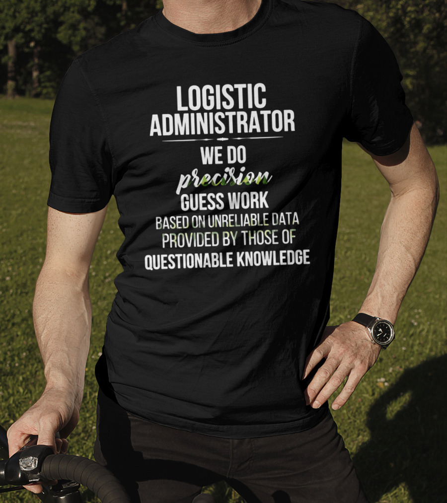 Logistic Administrator We Do Precision Guess Work Based On Unreliable Data Provided By Those Of Questionable Knowledge T-Shirt