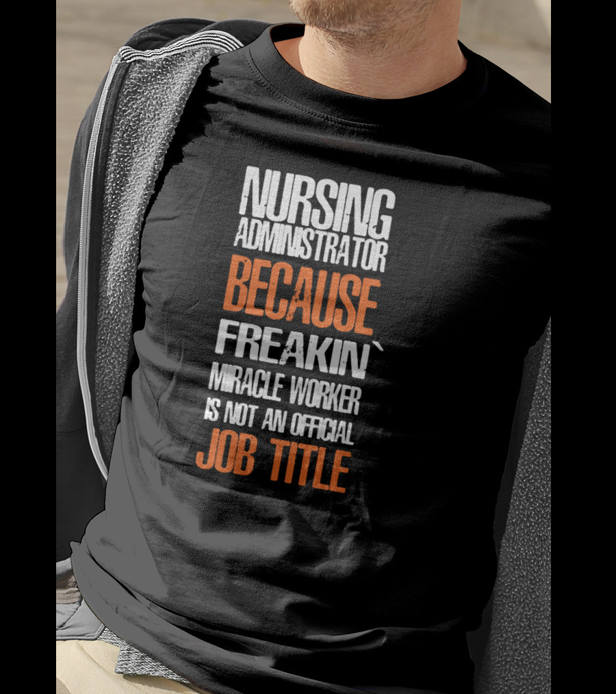 Nursing Administrator Because Freakin' Miracle Worker Is Not An Official Job Title T-Shirt
