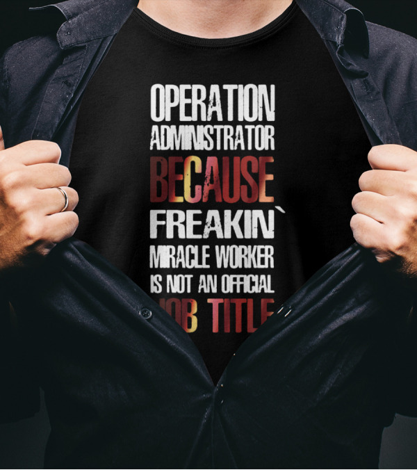 Operation Administrator Because Freakin' Miracle Worker Is Not An Official Job Title T-Shirt