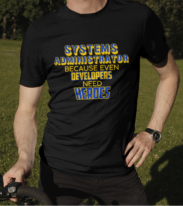 SYSTEMS ADMINISTRATOR BECAUSE EVEN DEVELOPERS NEED HEROES T-Shirt