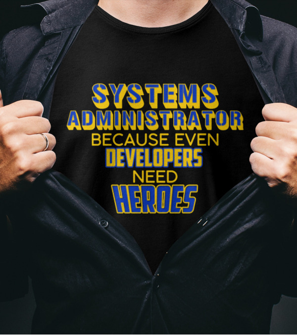 SYSTEMS ADMINISTRATOR BECAUSE EVEN DEVELOPERS NEED HEROES T-Shirt