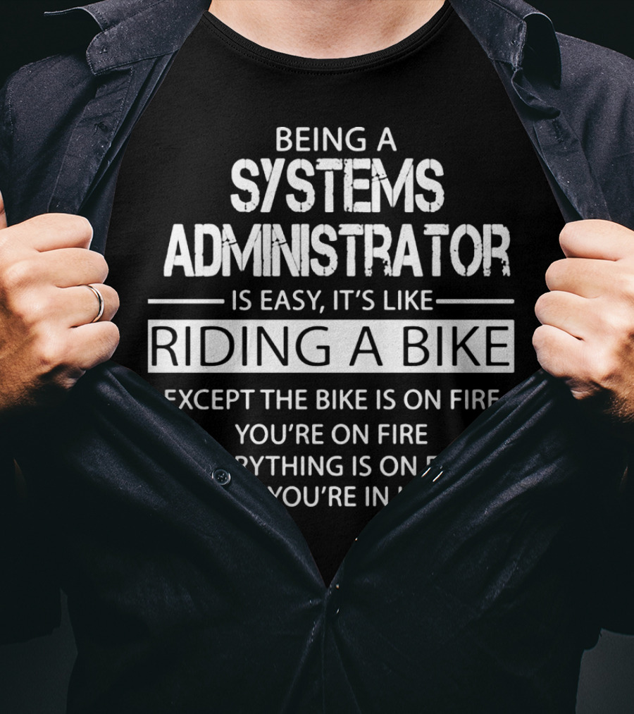 Being A Systems Administrator Is Easy It's Like Riding A Bike Except The Bike Is On Fire You're On Fire Everything Is On Fire And You're In Hell T-Shirt
