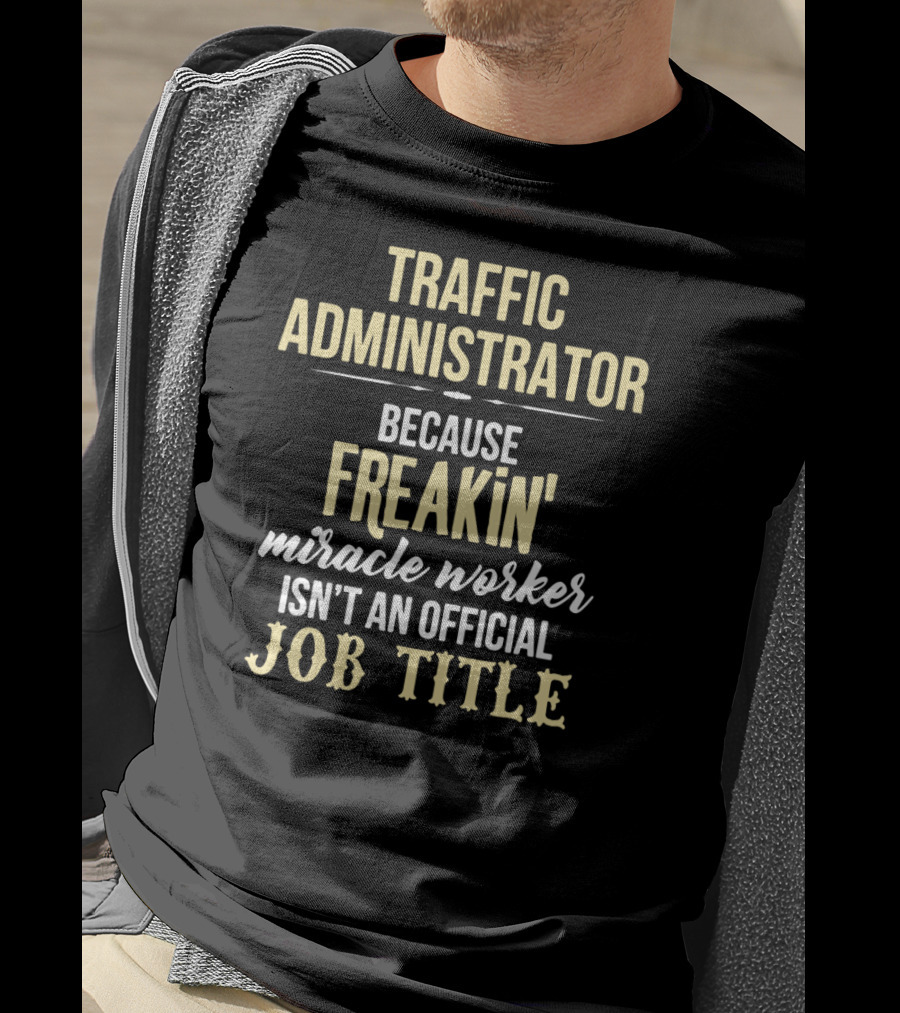 Traffic Administrator Because Freakin' Miracle Worker Isn't An Official Job Title T-Shirt