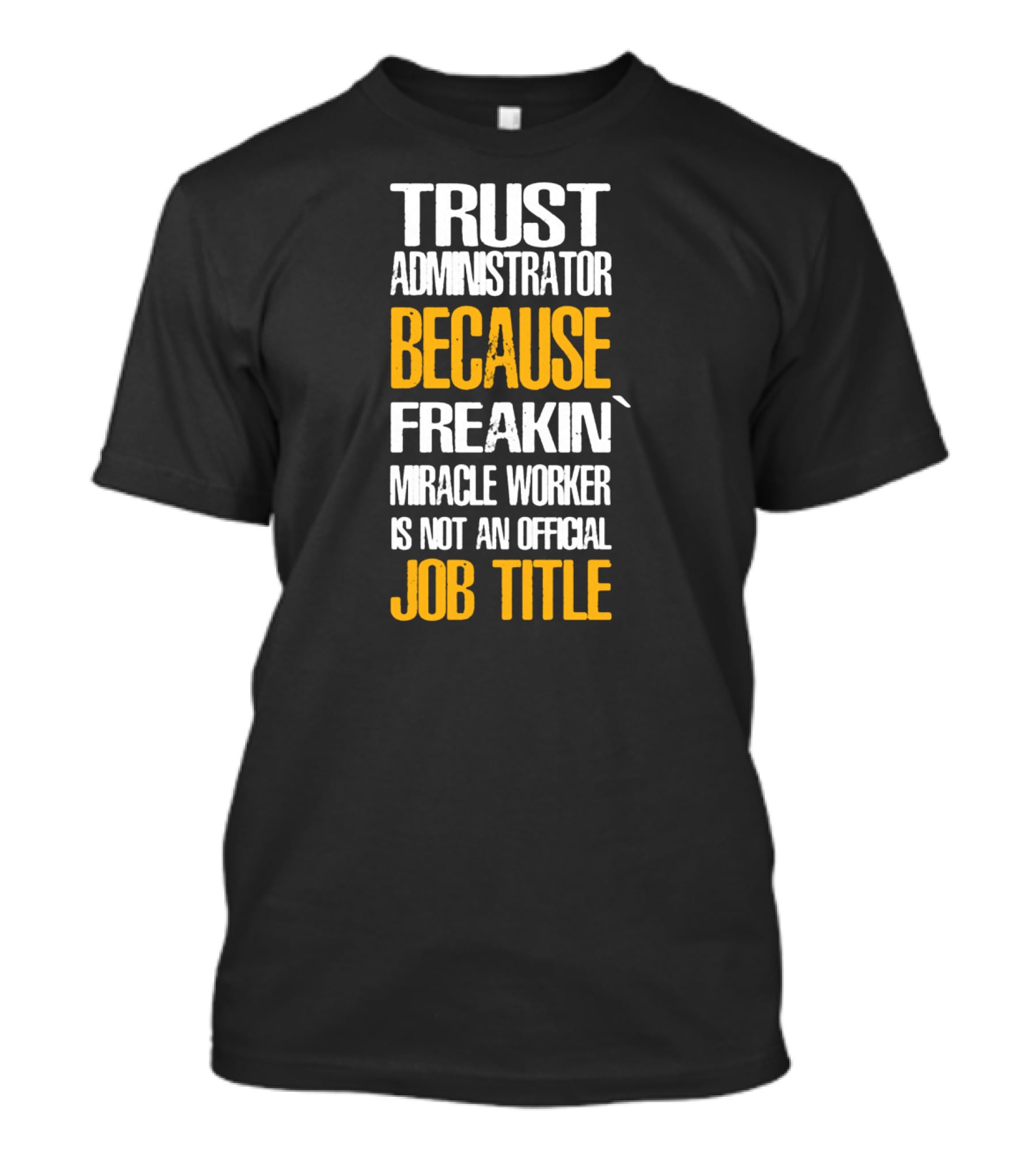 Trust Administrator Because Freakin' Miracle Worker Is Not An Official Job Title T-Shirt