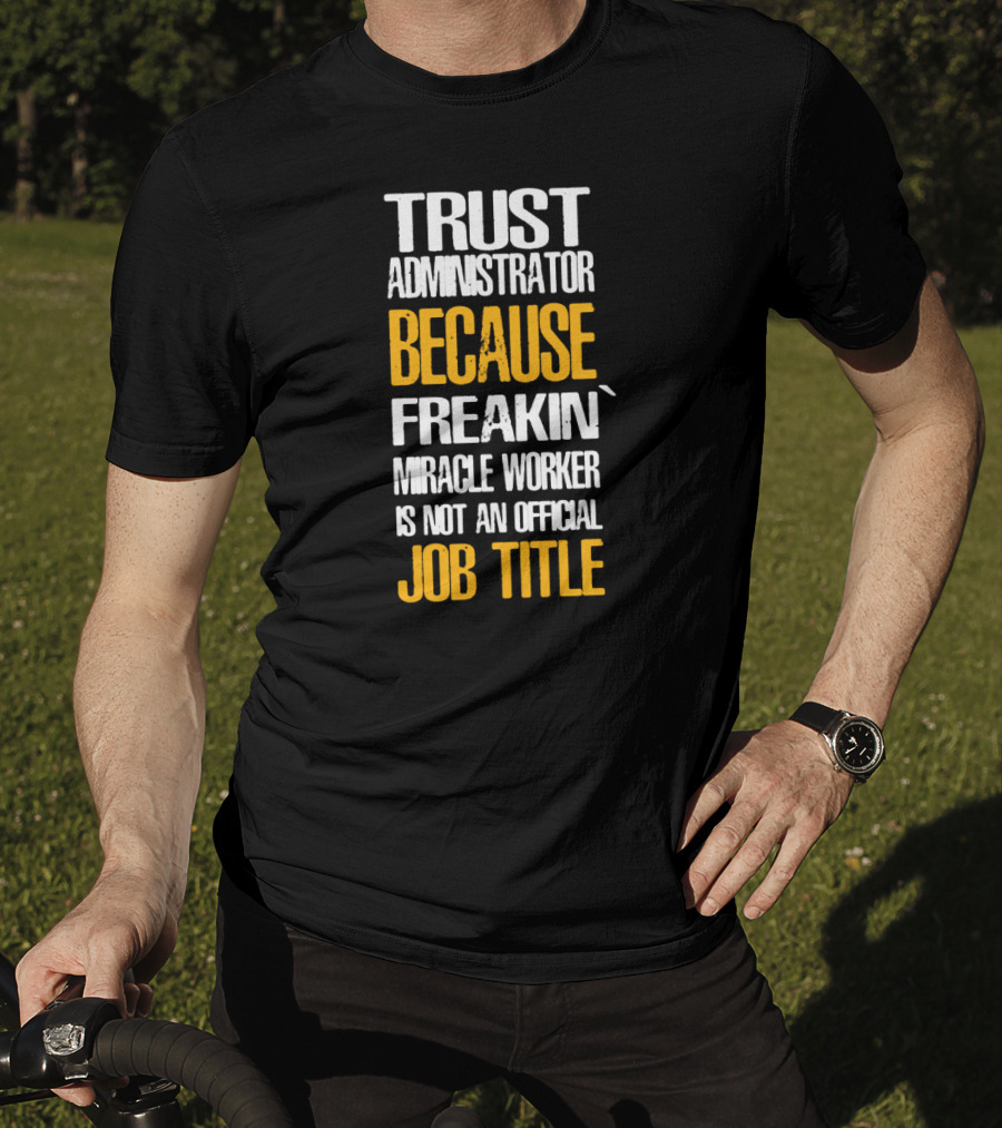 Trust Administrator Because Freakin' Miracle Worker Is Not An Official Job Title T-Shirt