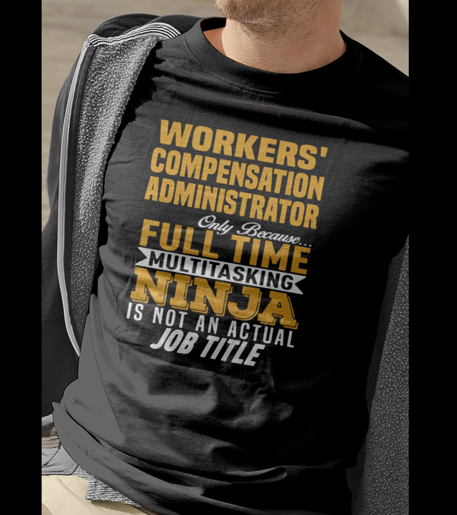 Workers' Compensation Administrator Only Because Full Time Multitasking Ninja Is Not An Actual Job Title T-Shirt