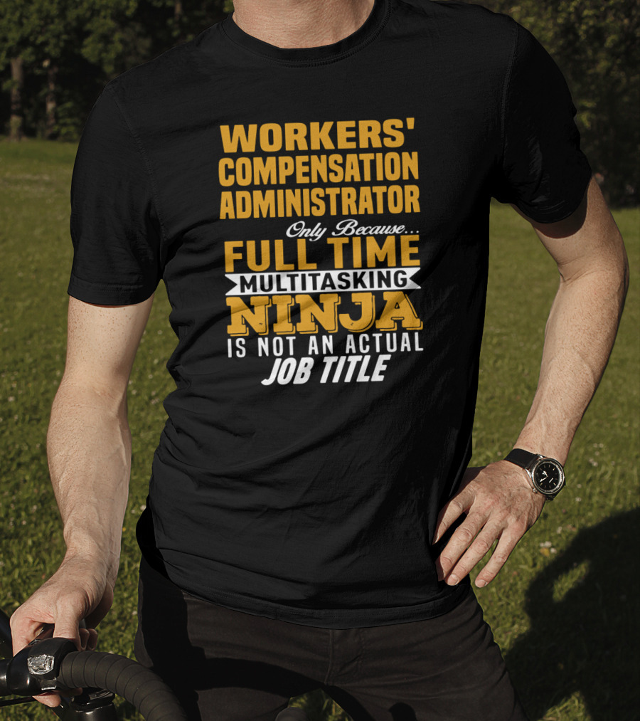 Workers' Compensation Administrator Only Because Full Time Multitasking Ninja Is Not An Actual Job Title T-Shirt