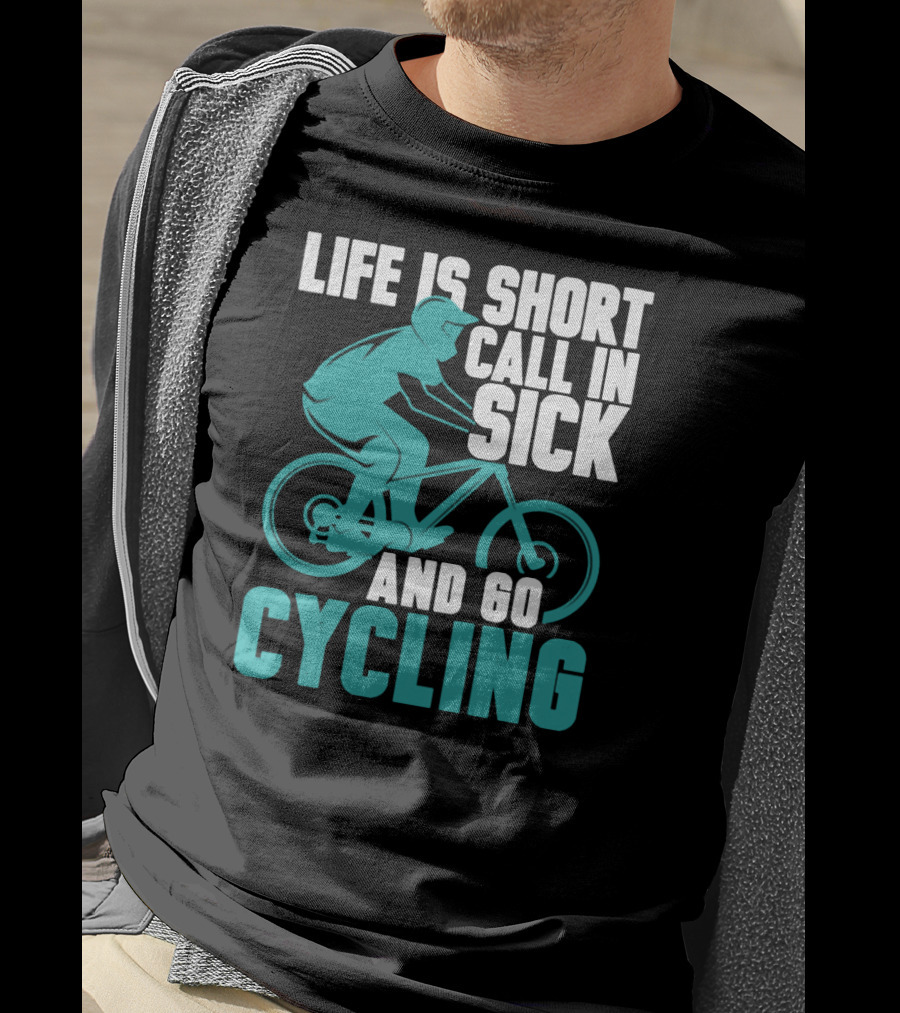 Life Is Short Call In Sick And Go Cycling T-Shirt
