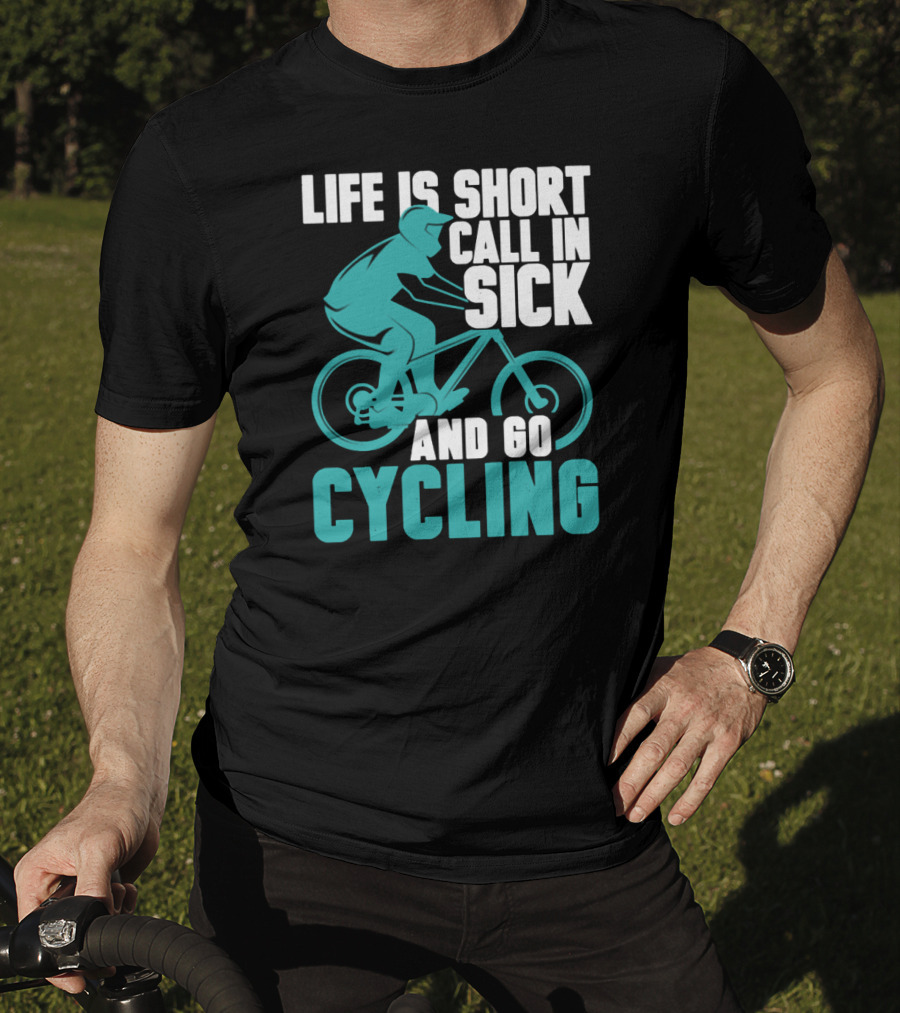 Life Is Short Call In Sick And Go Cycling T-Shirt