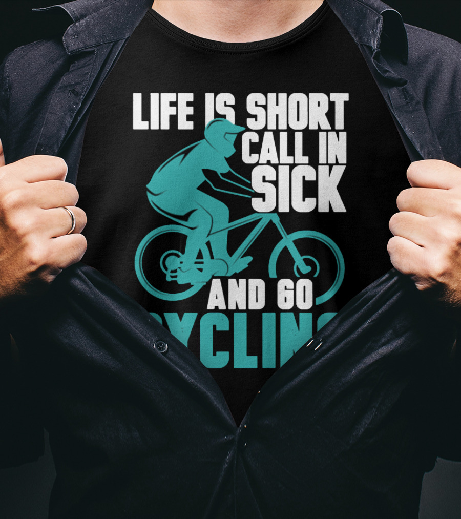 Life Is Short Call In Sick And Go Cycling T-Shirt