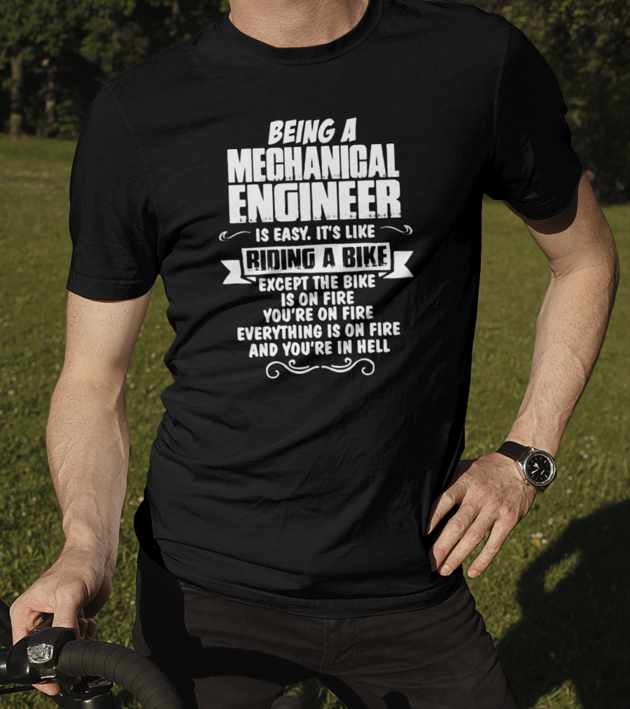 Being A Mechanical Engineer Is Easy It's Like Riding A Bike Except The Bike Is On Fire You're On Fire Everything Is On Fire And You're In Hell T-Shirt