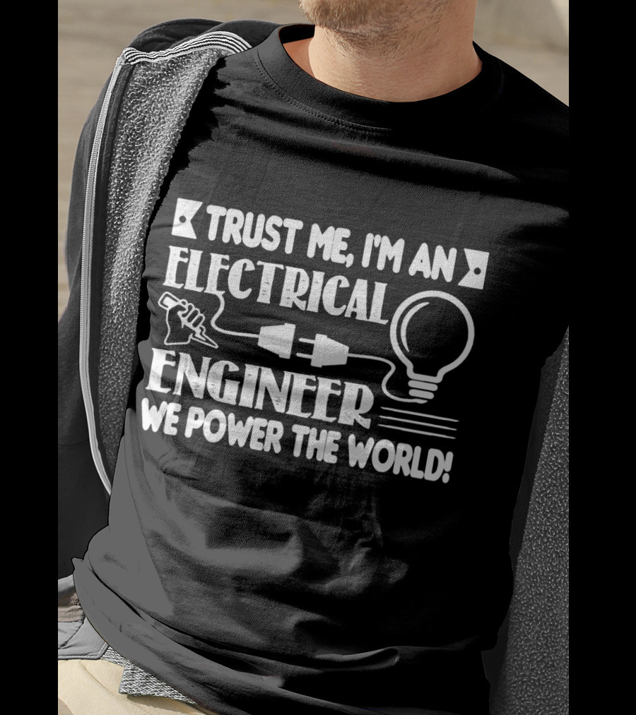 Trust Me I'm An Electrical Engineer We Power The World T-Shirt