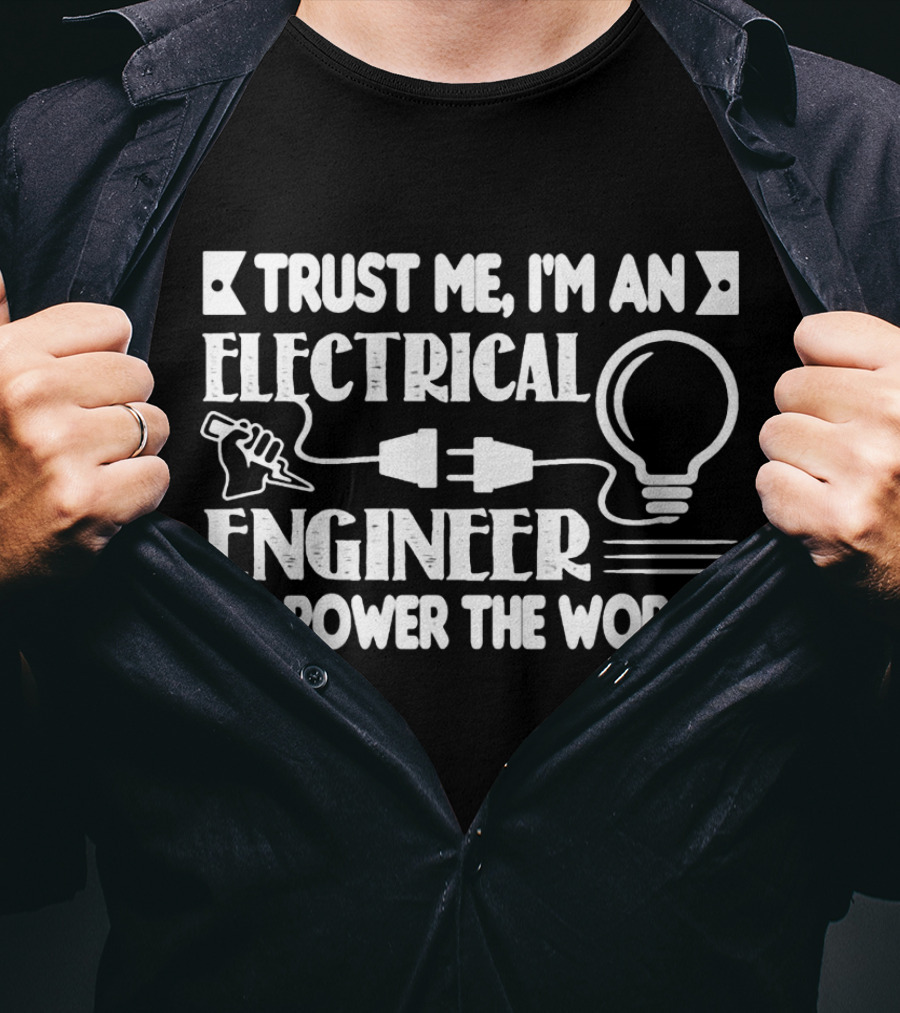 Trust Me I'm An Electrical Engineer We Power The World T-Shirt
