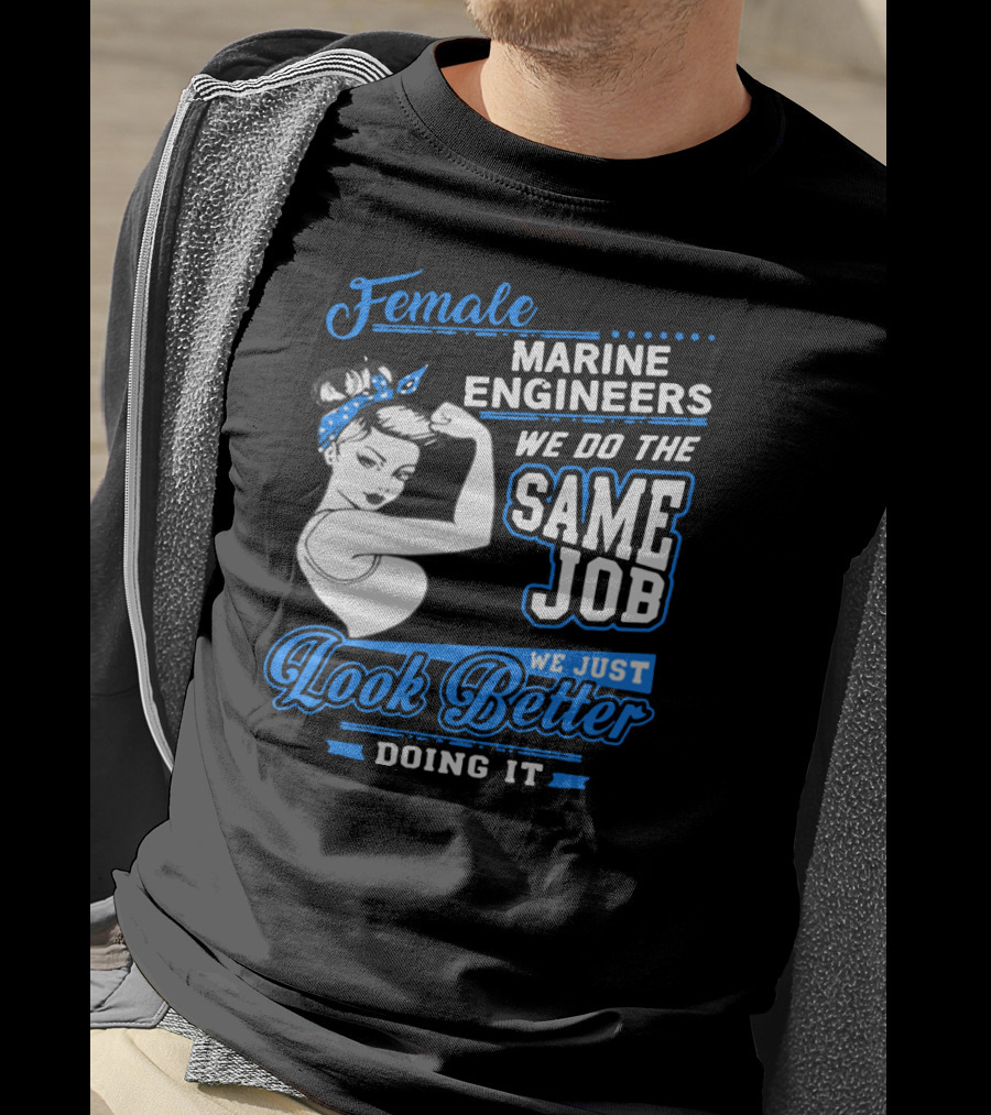 Female Marine Engineers We Do The Same Job We Just Look Better Doing It T-Shirt