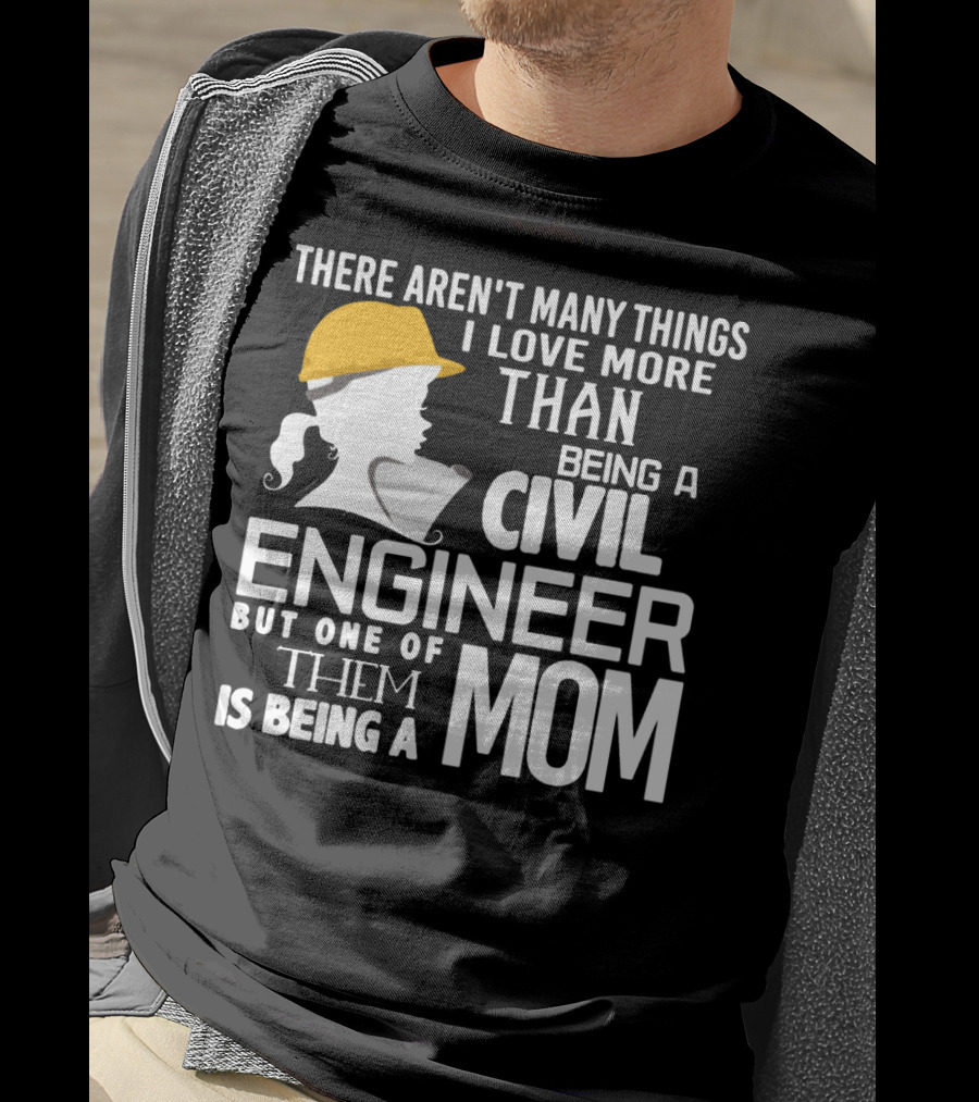 There Aren't Many Things I Love More Than Being A Civil Engineer But One Of Them Is Being A Mom T-Shirt