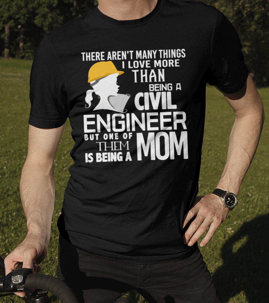 There Aren't Many Things I Love More Than Being A Civil Engineer But One Of Them Is Being A Mom T-Shirt