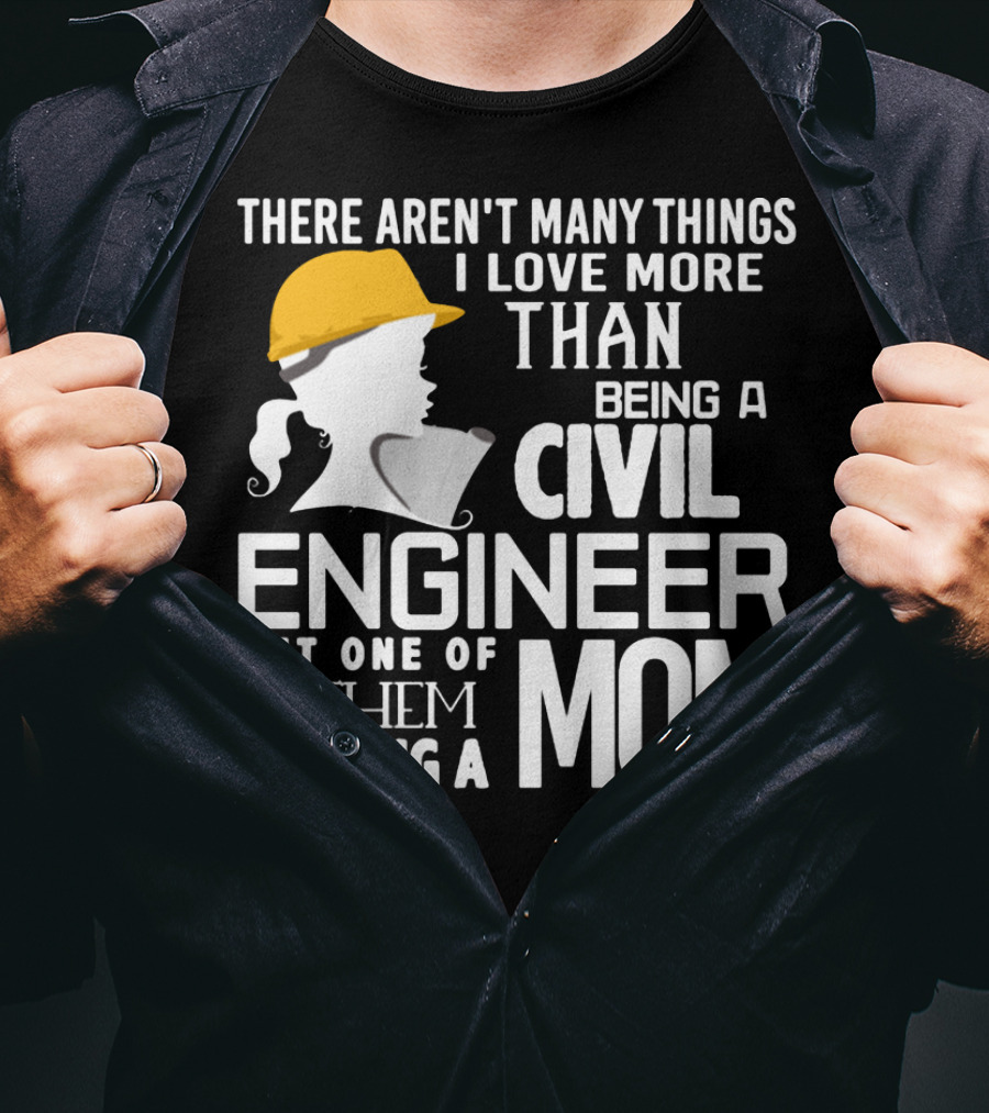 There Aren't Many Things I Love More Than Being A Civil Engineer But One Of Them Is Being A Mom T-Shirt