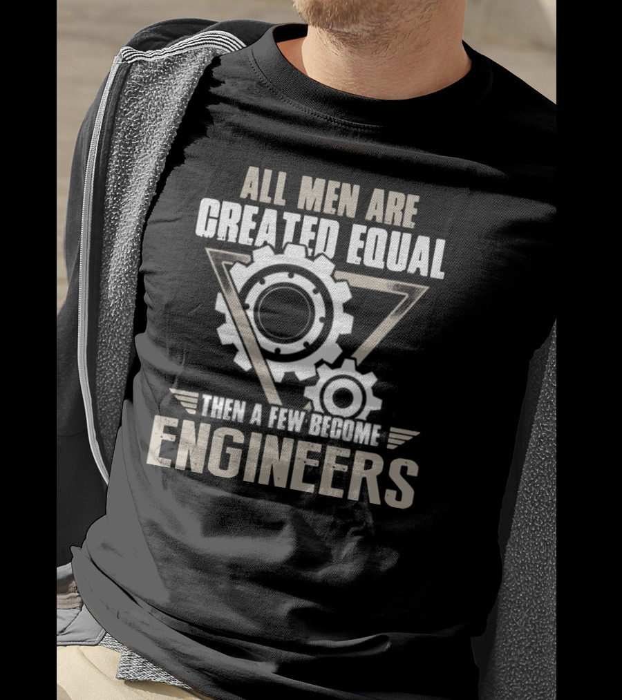 All Men Are Created Equal Then A Few Become Engineers T-Shirt
