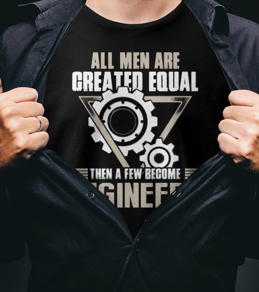 All Men Are Created Equal Then A Few Become Engineers T-Shirt