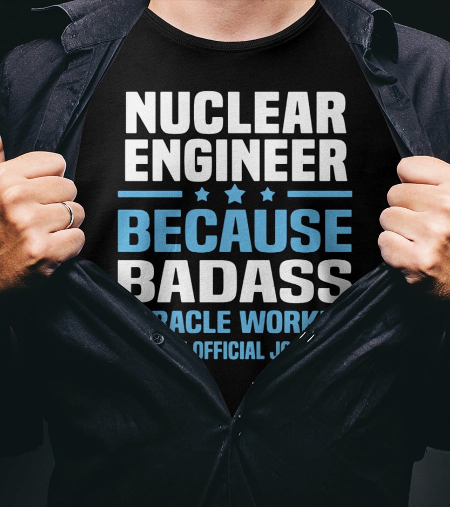 Nuclear Engineer Because Badass Miracle Worker Isn't An Official Job Title T-Shirt