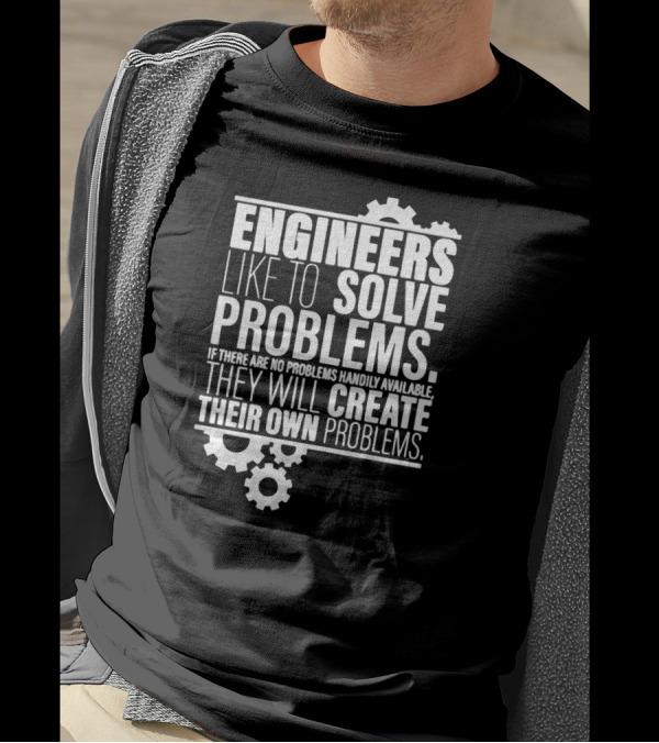 ENGINEERS LIKE TO SOLVE PROBLEMS IF THERE ARE NO PROBLEMS HANDILY AVAILABLE THEY WILL CREATE THEIR OWN PROBLEMS T-Shirt