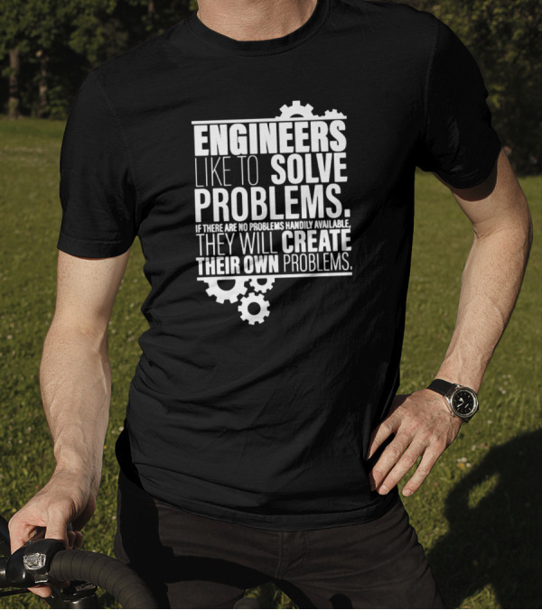 ENGINEERS LIKE TO SOLVE PROBLEMS IF THERE ARE NO PROBLEMS HANDILY AVAILABLE THEY WILL CREATE THEIR OWN PROBLEMS T-Shirt