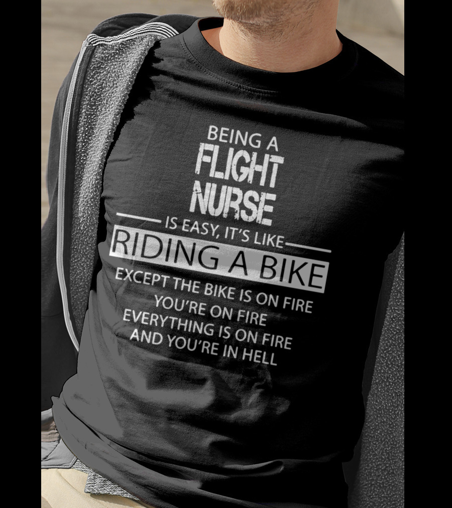 Being A Flight Nurse Is Easy It's Like Riding A Bike Except The Bike Is On Fire You're On Fire Everything Is On Fire And You're In Hell T-Shirt