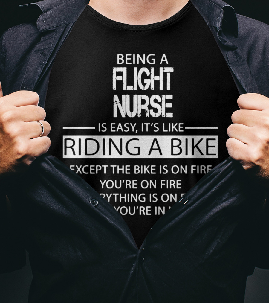 Being A Flight Nurse Is Easy It's Like Riding A Bike Except The Bike Is On Fire You're On Fire Everything Is On Fire And You're In Hell T-Shirt