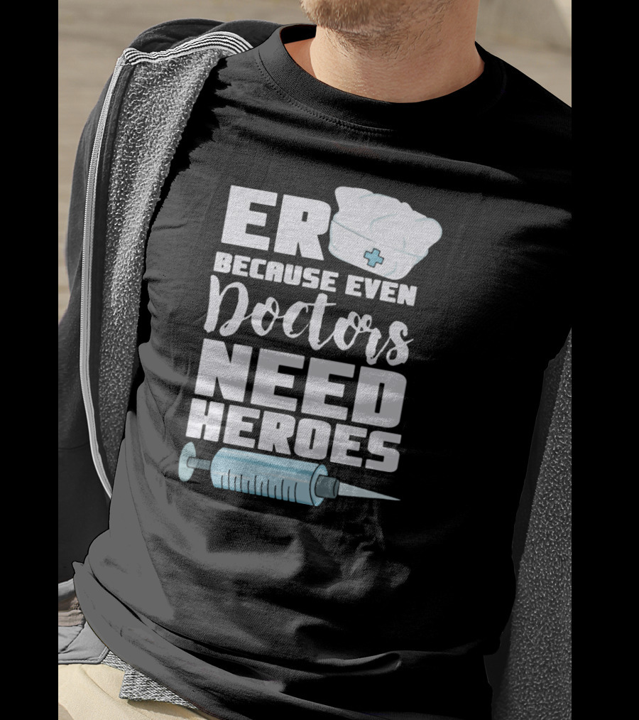 ER Because Even Doctors Need Heroes Nurse Assistant Hospital T-Shirt