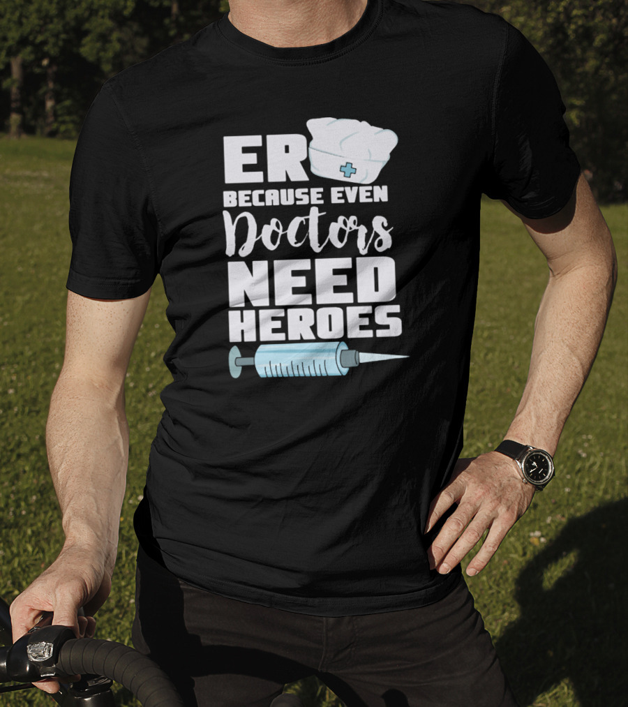 ER Because Even Doctors Need Heroes Nurse Assistant Hospital T-Shirt