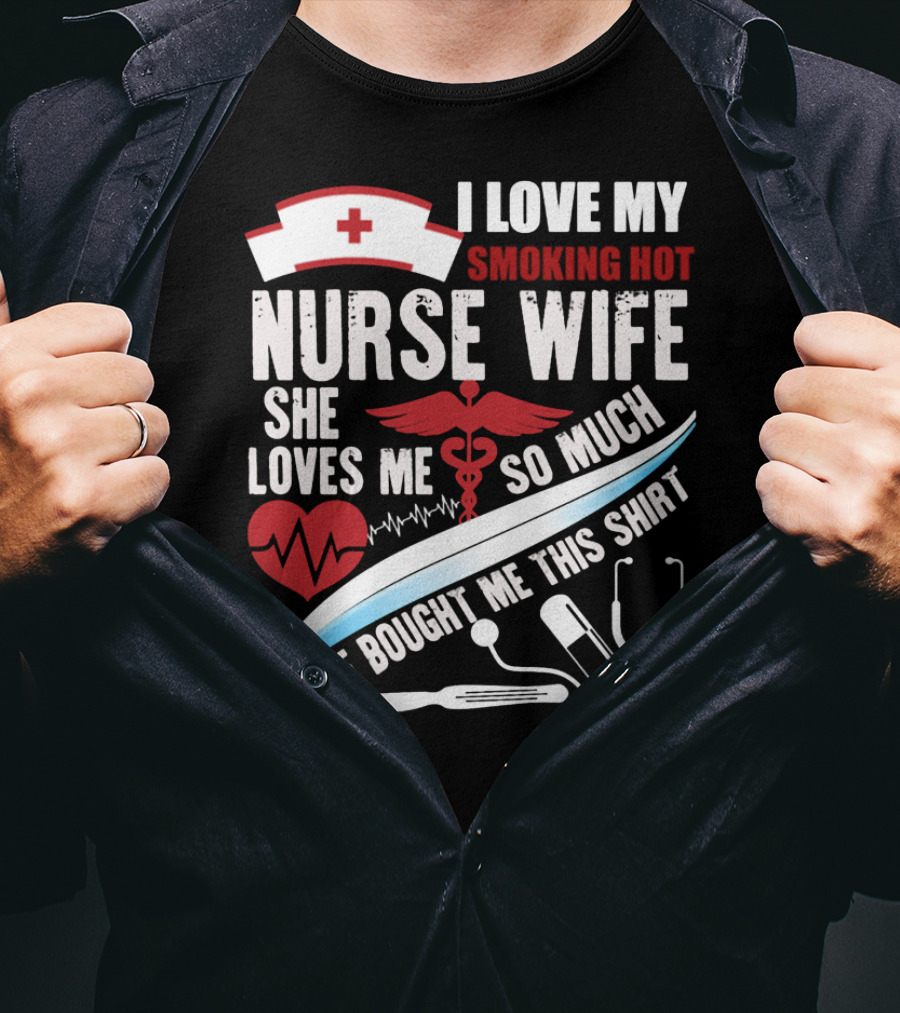 I Love My Smoking Hot Nurse Wife She Loves Me So Much She Bought Me This T-Shirt