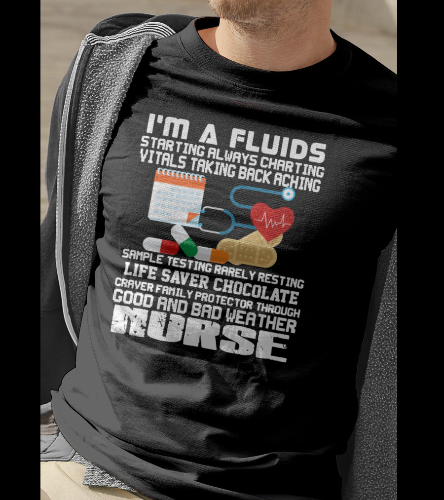 I'm A Fluids Starting Always Charting Vitals Taking Back Aching Sample Testing Rarely Resting Life Saver Chocolate Craver Family Protector Through Good And Bad Weather Nurse T-Shirt