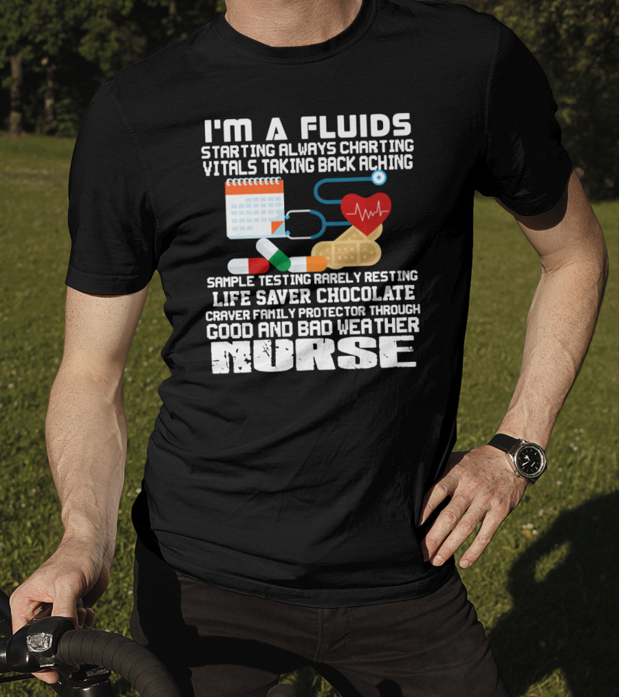 I'm A Fluids Starting Always Charting Vitals Taking Back Aching Sample Testing Rarely Resting Life Saver Chocolate Craver Family Protector Through Good And Bad Weather Nurse T-Shirt