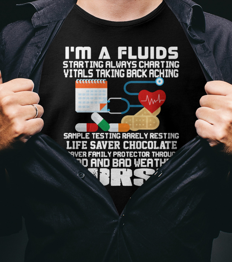 I'm A Fluids Starting Always Charting Vitals Taking Back Aching Sample Testing Rarely Resting Life Saver Chocolate Craver Family Protector Through Good And Bad Weather Nurse T-Shirt