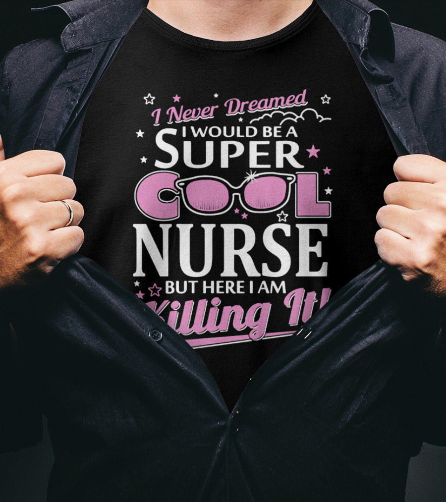 I Never Dreamed I Would Be A Super Cool Nurse But Here I Am Killing It T-Shirt