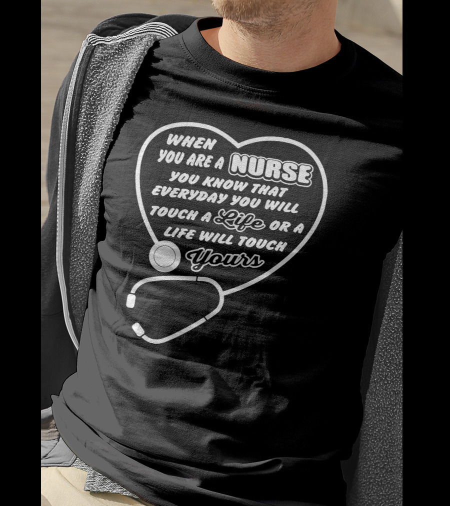 When You Are A Nurse You Know That Everyday You Will Touch A Life Or A Life Will Touch Yours T-Shirt