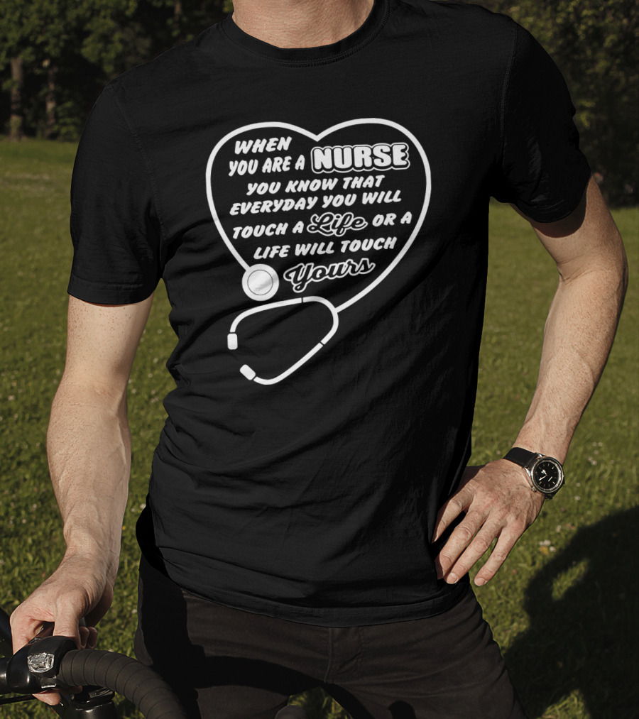 When You Are A Nurse You Know That Everyday You Will Touch A Life Or A Life Will Touch Yours T-Shirt