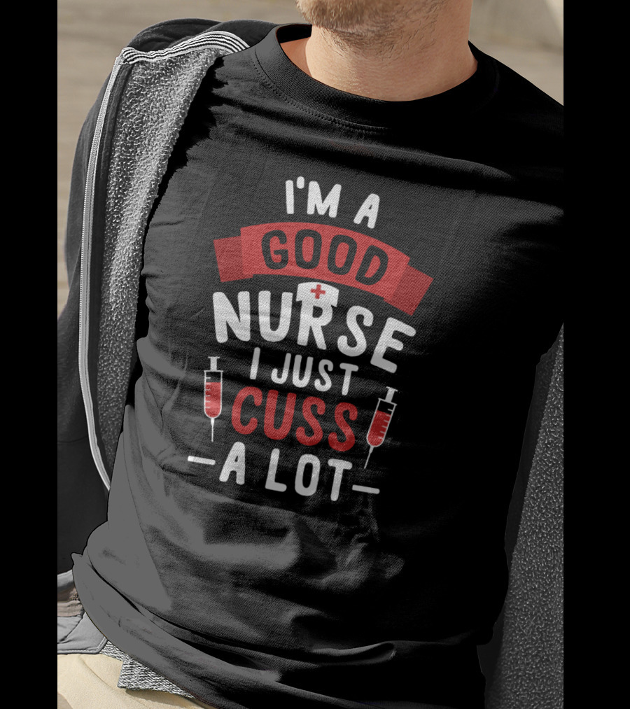 I'm A Good Nurse I Just Cuss A Lot T-Shirt